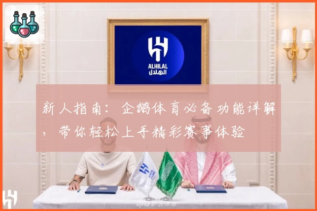 新人指南：企鹅体育必备功能详解，带你轻松上手精彩赛事体验