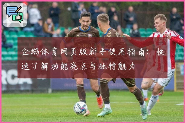 企鹅体育网页版新手使用指南：快速了解功能亮点与独特魅力