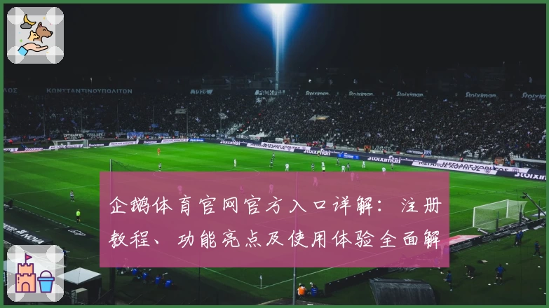 企鹅体育官网官方入口详解：注册教程、功能亮点及使用体验全面解析