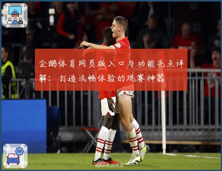 企鹅体育网页版入口与功能亮点详解：打造流畅体验的观赛神器
