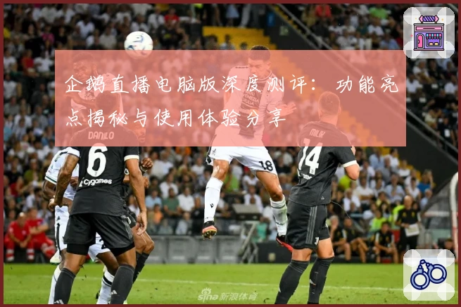 企鹅直播电脑版深度测评：功能亮点揭秘与使用体验分享