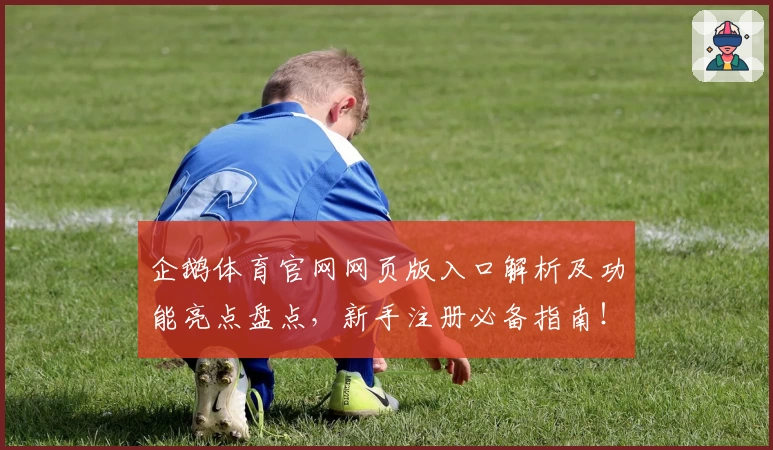 企鹅体育官网网页版入口解析及功能亮点盘点，新手注册必备指南！