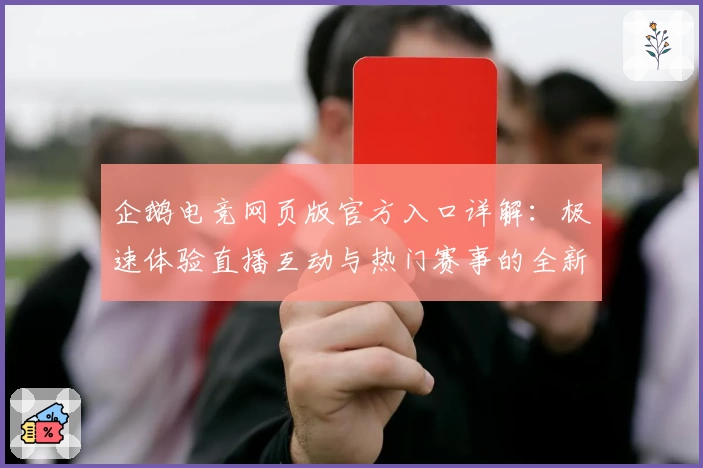 企鹅电竞网页版官方入口详解：极速体验直播互动与热门赛事的全新魅力
