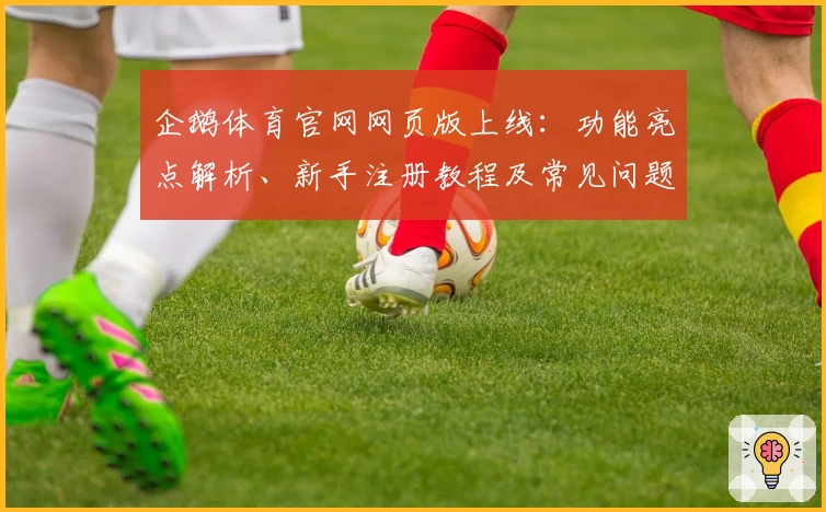 企鹅体育官网网页版上线：功能亮点解析、新手注册教程及常见问题全解