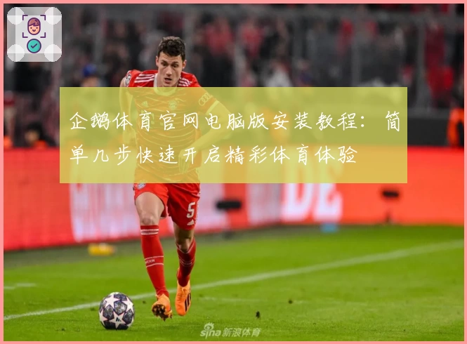 企鹅体育官网电脑版安装教程：简单几步快速开启精彩体育体验