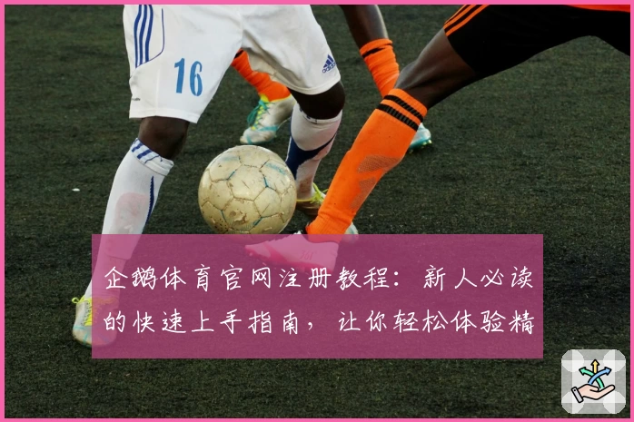 企鹅体育官网注册教程：新人必读的快速上手指南，让你轻松体验精彩赛事