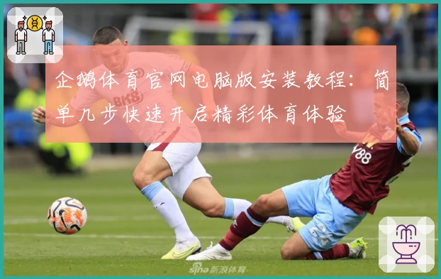 企鹅体育官网电脑版安装教程：简单几步快速开启精彩体育体验