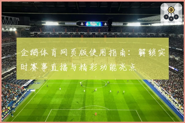 企鹅体育网页版使用指南：解锁实时赛事直播与精彩功能亮点