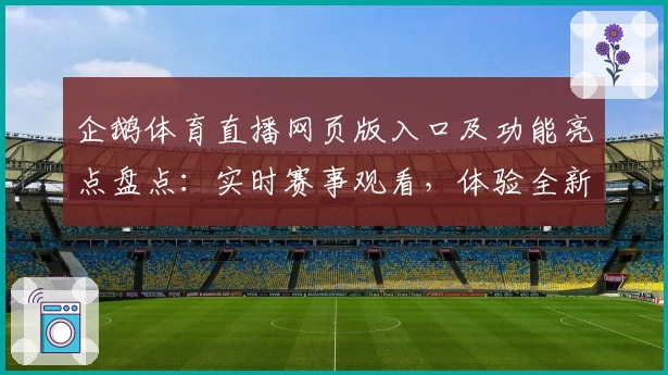 企鹅体育直播网页版入口及功能亮点盘点：实时赛事观看，体验全新观赛互动