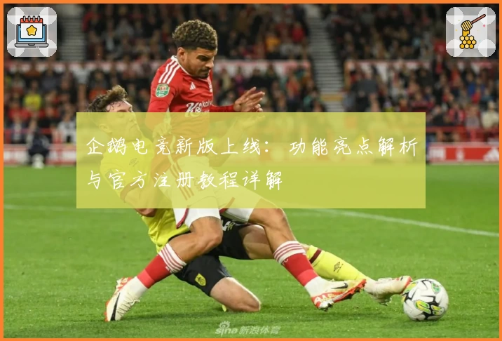 企鹅电竞新版上线：功能亮点解析与官方注册教程详解