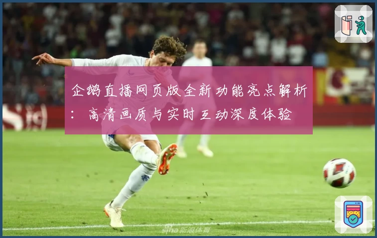 企鹅直播网页版全新功能亮点解析：高清画质与实时互动深度体验