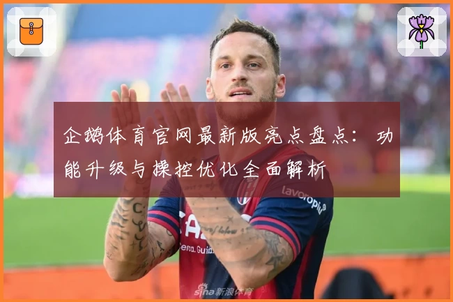企鹅体育官网最新版亮点盘点：功能升级与操控优化全面解析