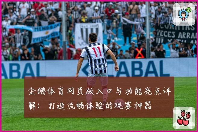 企鹅体育网页版入口与功能亮点详解：打造流畅体验的观赛神器