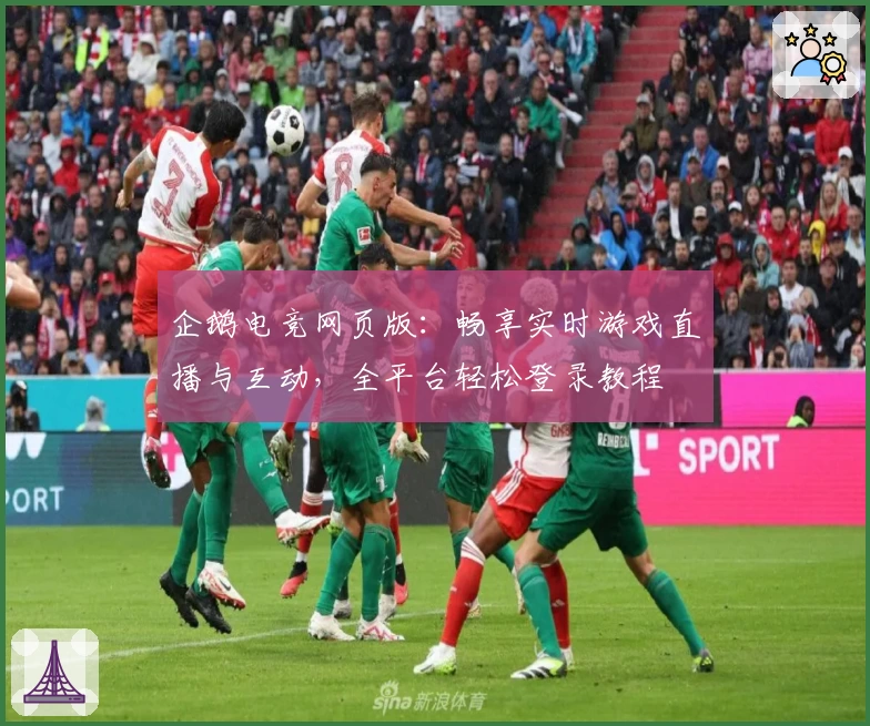 企鹅电竞网页版:畅享实时游戏直播与互动,全平台轻松登录教程