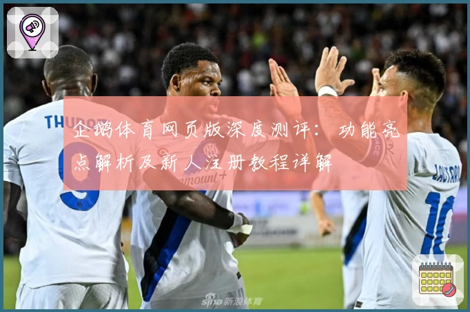 企鹅体育网页版深度测评：功能亮点解析及新人注册教程详解