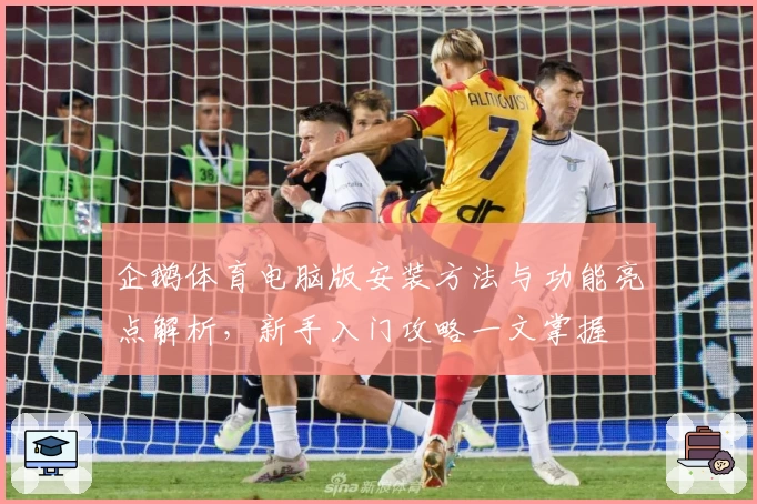 企鹅体育电脑版安装方法与功能亮点解析，新手入门攻略一文掌握