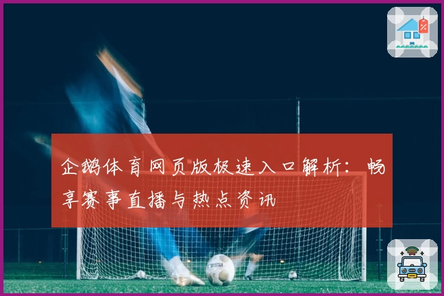 企鹅体育网页版极速入口解析：畅享赛事直播与热点资讯