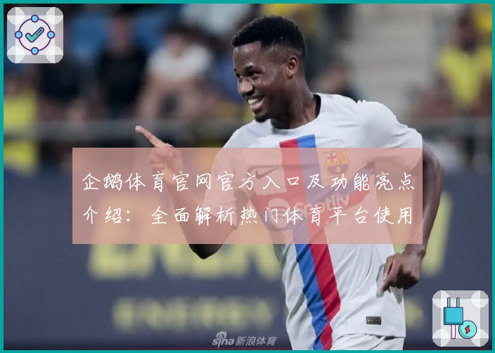 企鹅体育官网官方入口及功能亮点介绍：全面解析热门体育平台使用体验