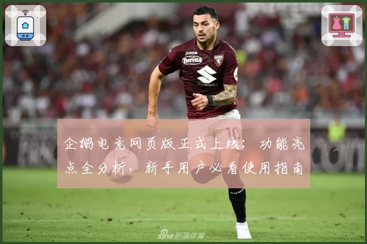 企鹅电竞网页版正式上线：功能亮点全分析，新手用户必看使用指南