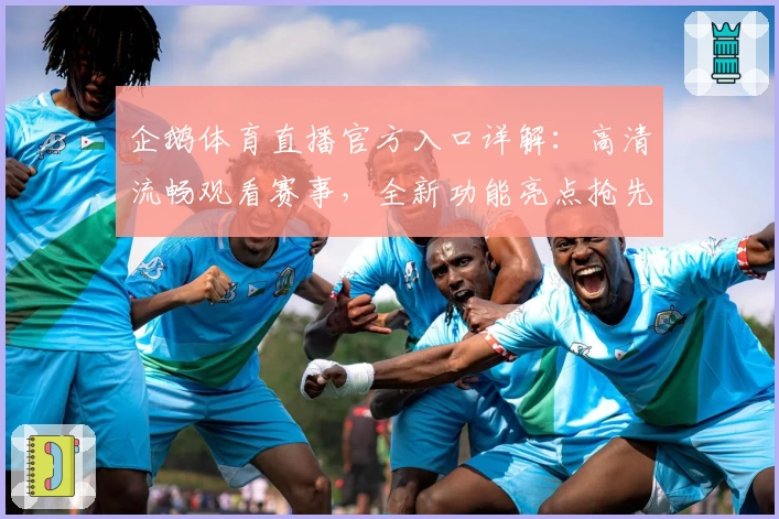 企鹅体育直播官方入口详解：高清流畅观看赛事，全新功能亮点抢先体验