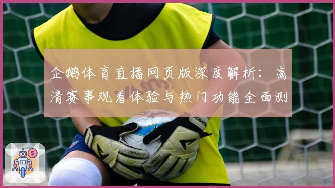 企鹅体育直播网页版深度解析：高清赛事观看体验与热门功能全面测评
