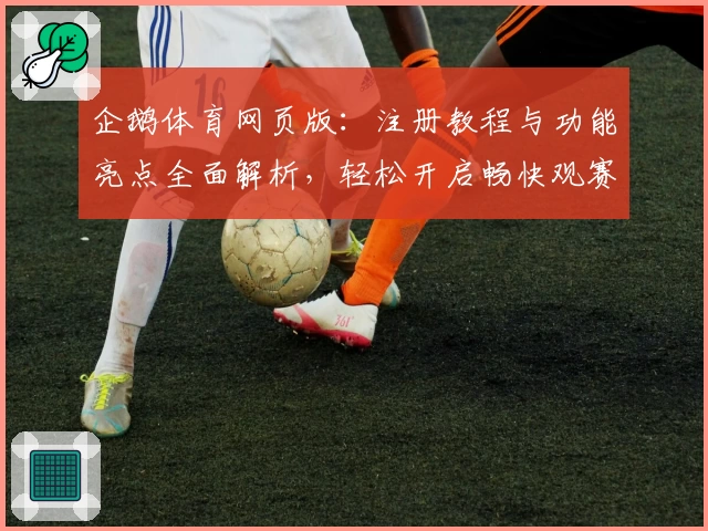 企鹅体育网页版：注册教程与功能亮点全面解析，轻松开启畅快观赛体验