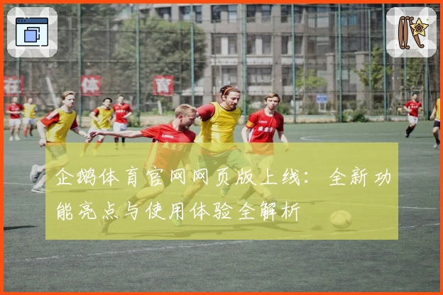 企鹅体育官网网页版上线：全新功能亮点与使用体验全解析