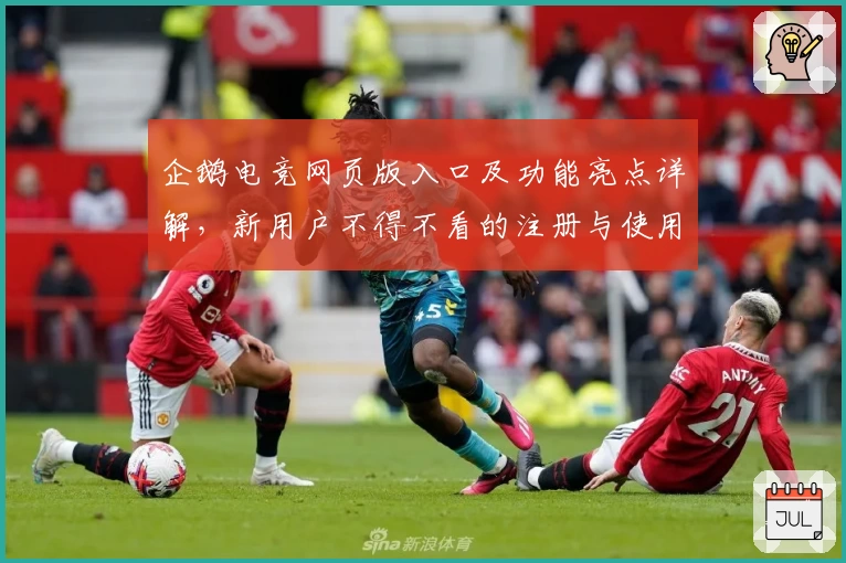 企鹅电竞网页版入口及功能亮点详解，新用户不得不看的注册与使用教程