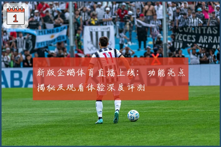 新版企鹅体育直播上线：功能亮点揭秘及观看体验深度评测