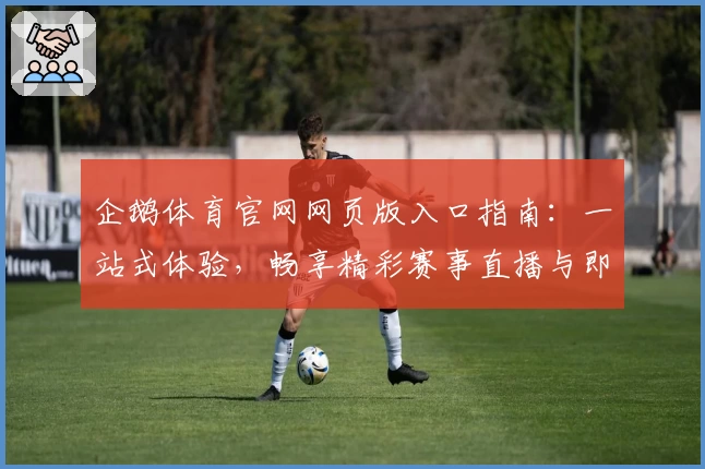 企鹅体育官网网页版入口指南：一站式体验，畅享精彩赛事直播与即时资讯