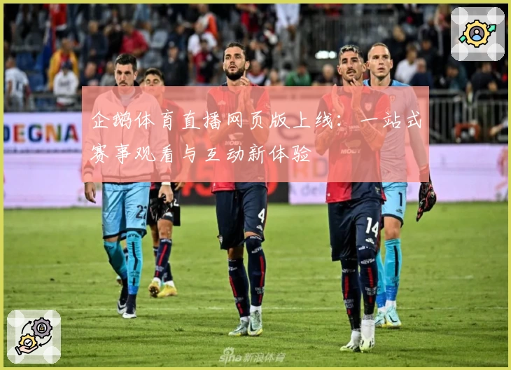 企鹅体育直播网页版上线：一站式赛事观看与互动新体验