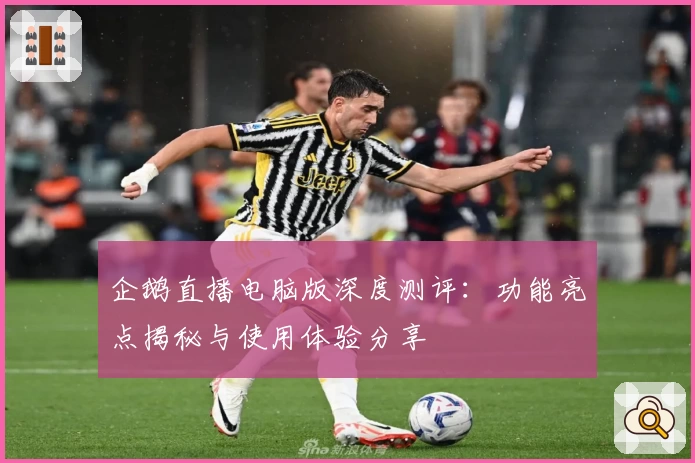 企鹅直播电脑版深度测评：功能亮点揭秘与使用体验分享