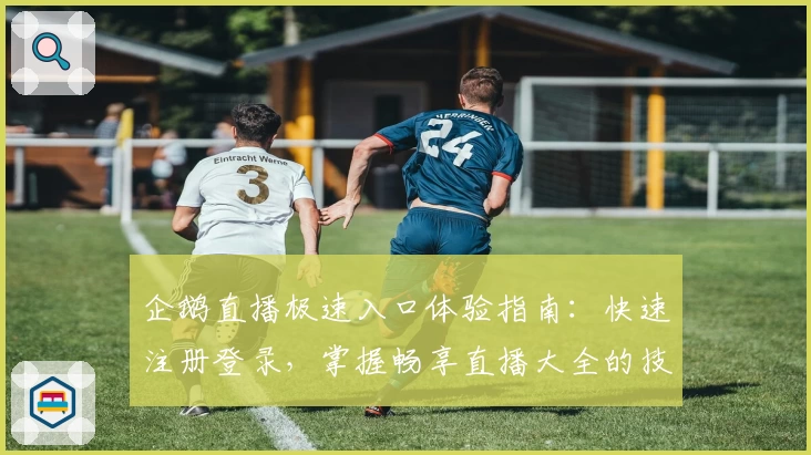 企鹅直播极速入口体验指南：快速注册登录，掌握畅享直播大全的技巧