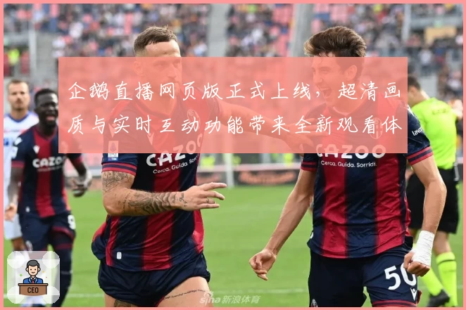 企鹅直播网页版正式上线，超清画质与实时互动功能带来全新观看体验