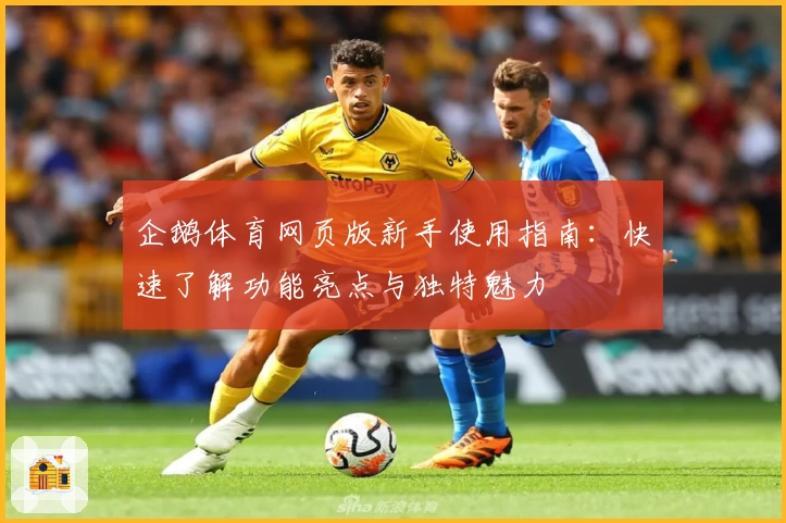 企鹅体育网页版新手使用指南：快速了解功能亮点与独特魅力