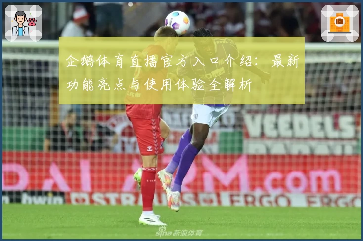 企鹅体育直播官方入口介绍：最新功能亮点与使用体验全解析