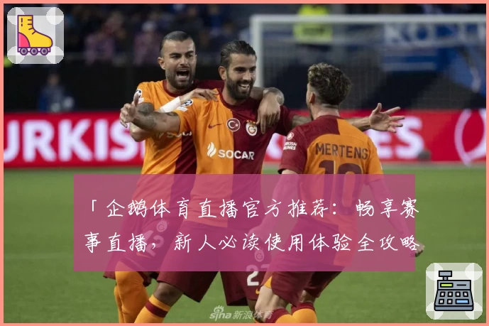 「企鹅体育直播官方推荐：畅享赛事直播，新人必读使用体验全攻略」