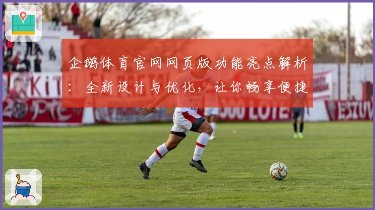 企鹅体育官网网页版功能亮点解析：全新设计与优化，让你畅享便捷观赛体验