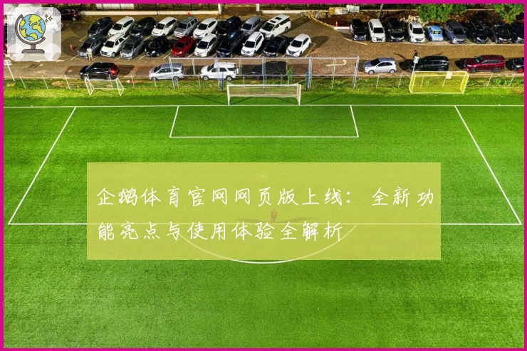 企鹅体育官网网页版上线：全新功能亮点与使用体验全解析
