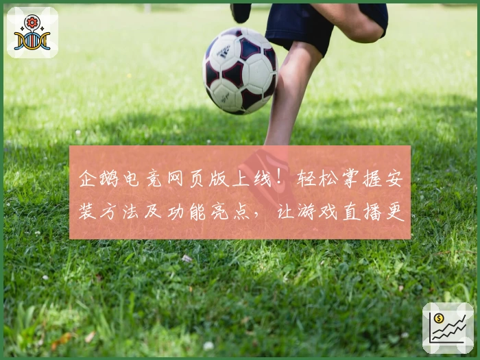 企鹅电竞网页版上线！轻松掌握安装方法及功能亮点，让游戏直播更便捷